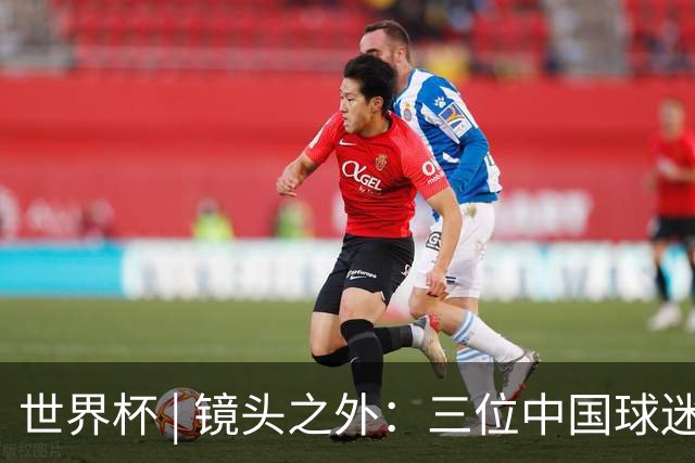世界杯 | 镜头之外：三位中国球迷的绿茵热望