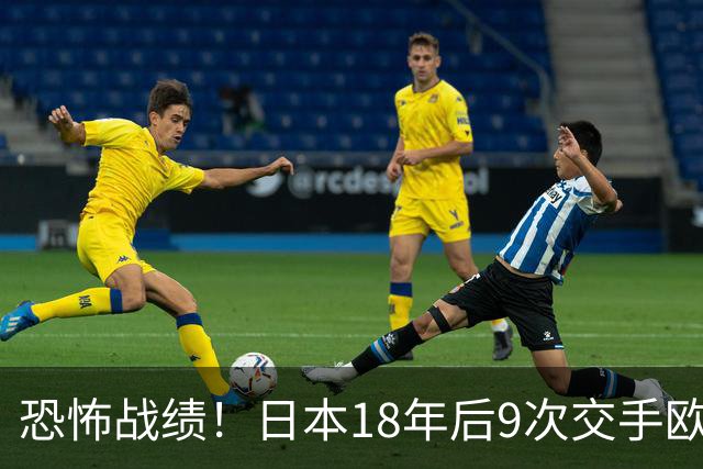 恐怖战绩！日本18年后9次交手欧洲球队8胜1平，4-1德国+1-0英格兰